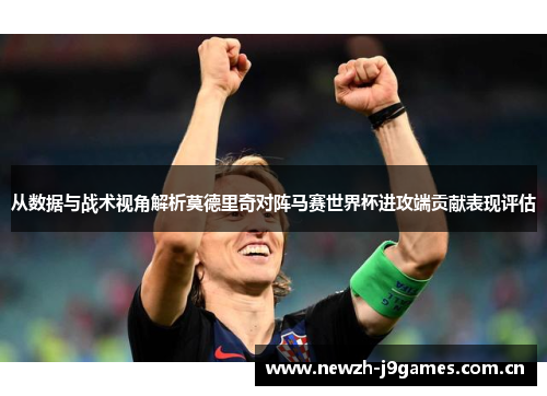 从数据与战术视角解析莫德里奇对阵马赛世界杯进攻端贡献表现评估 从数据与战术视角解析莫德里奇对阵马赛世界杯进攻端贡献表现评估