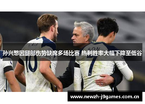 孙兴慜因腿部伤势缺席多场比赛 热刺胜率大幅下降至低谷 孙兴慜因腿部伤势缺席多场比赛 热刺胜率大幅下降至低谷