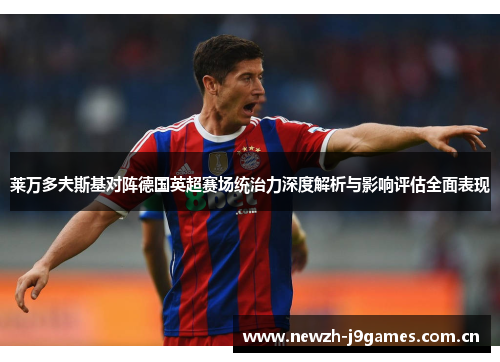 莱万多夫斯基对阵德国英超赛场统治力深度解析与影响评估全面表现 莱万多夫斯基对阵德国英超赛场统治力深度解析与影响评估全面表现