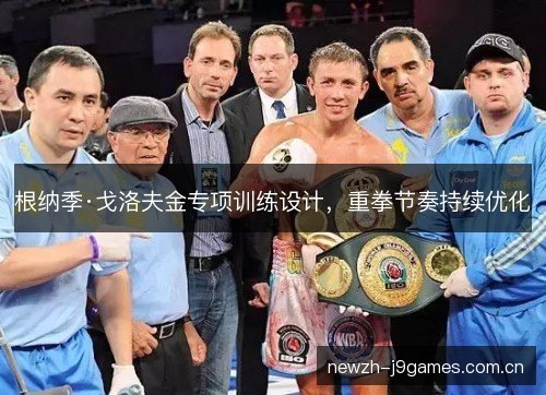 根纳季·戈洛夫金专项训练设计,重拳节奏持续优化 根纳季·戈洛夫金专项训练设计,重拳节奏持续优化